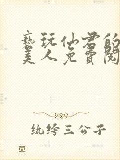 亵玩仙君的清冷美人免费阅读全文