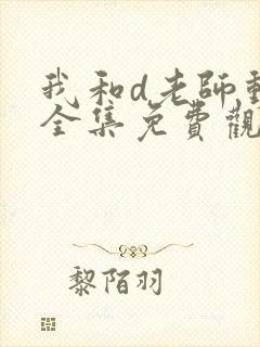 我和d老师动漫全集免费观看