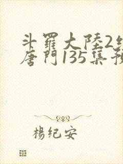 斗罗大陆2绝世唐门135集预告封面