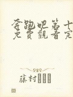 奔跑吧第十一季免费观看完整版高清