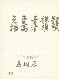 免费看裸体无遮挡高清视频