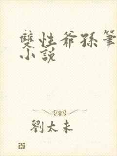 双性爷孙笔趣阁小说