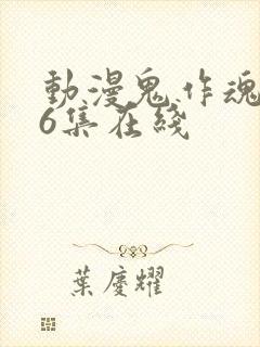 动漫鬼作魂1—6集在线