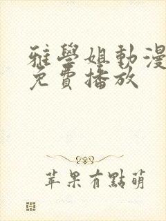 雅学姐动漫全集免费播放