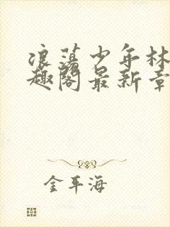 浪荡少年林以笔趣阁最新章节