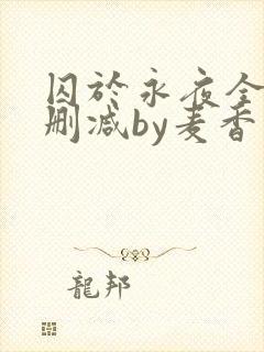 囚于永夜全文无删减by麦香鸡呢