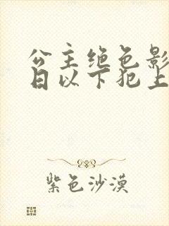 公主绝色影卫日日以下犯上短剧全集