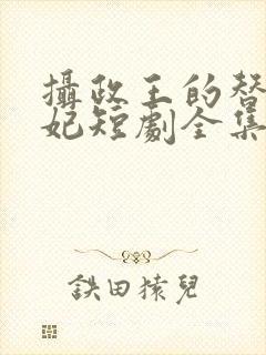 摄政王的替嫁王妃短剧全集