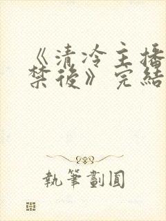 《清冷主播被囚禁后》完结了吗封面