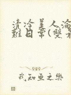 清冷美人沦落受难日常(双最新章节封面