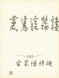 当清冷双性美人成为玩物后封面