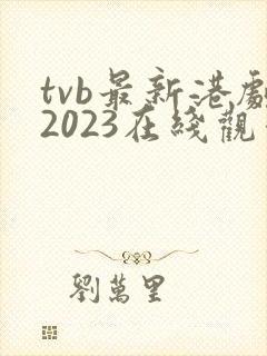 tvb最新港剧2023在线观看