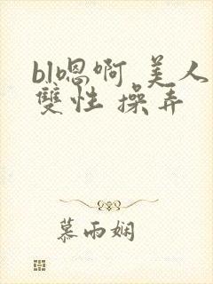 bl嗯啊 美人双性 操弄