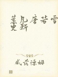 叶凡唐若雪现在更新