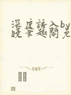 深度诱入by欲晓笔趣阁免费阅读小说封面