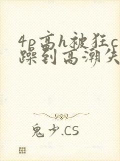 4p高h被狂c躁到高潮失禁