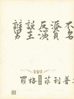 谁说反派不能当男主演员名单