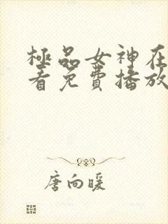 极品女神在线观看免费播放电视剧大