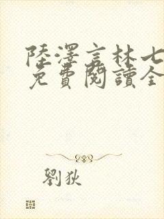 陆泽言林七小说免费阅读全文无弹窗