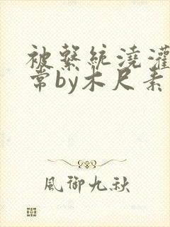 被系统浇灌的日常by木尺素