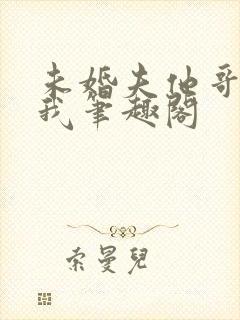 未婚夫他哥爱上我笔趣阁