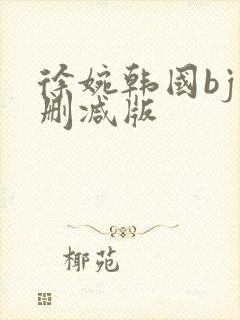 徐婉韩国bj未删减版