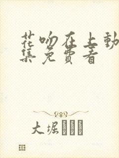 花吻在上动漫全集免费看封面