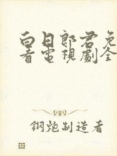 白日郎君免费观看电视剧全集高清