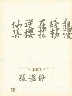 仙逆在线观看全集樱花动漫封面