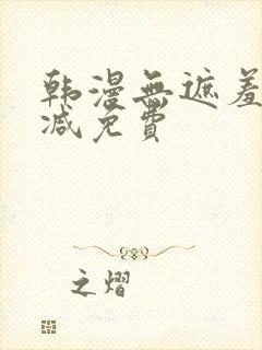 韩漫无遮羞无删减免费