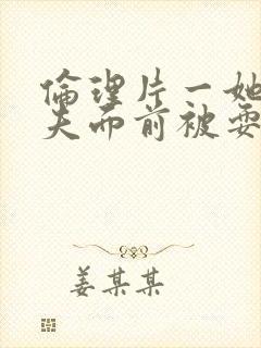 伦理片一她在丈夫面前被耍了韩国电影封面