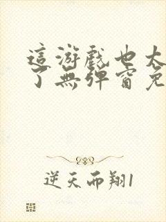 这游戏也太真实了无弹窗免费阅读