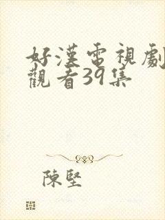 好汉电视剧在线观看39集封面