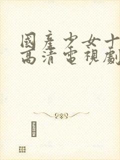 国产少女十八岁高清电视剧在线观看