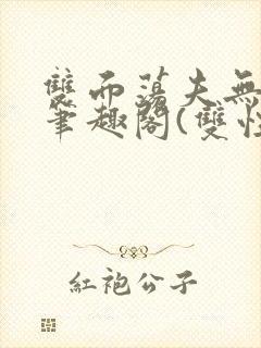 双面荡夫无删改笔趣阁(双性)