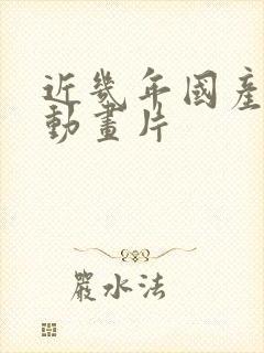 近几年国产3d动画片