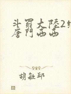 斗罗大陆2绝世唐门西西