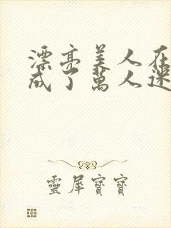 漂亮美人在恋综成了万人迷免费阅读