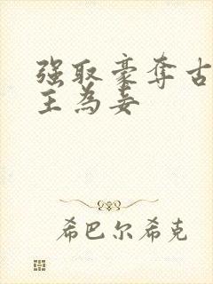 强取豪夺古言女主为妾