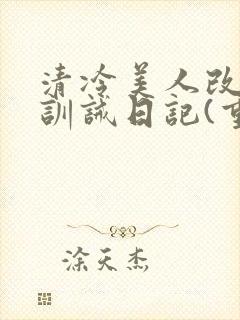 清冷美人改/造训诫日记(重口)作者:穆小刀