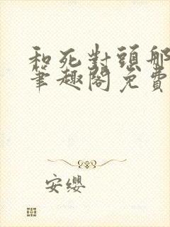 和死对头那个了笔趣阁免费阅读笔趣阁无弹窗封面