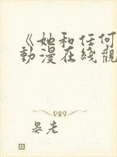 《她和任何人》动漫在线观看全集