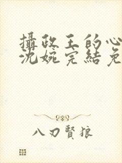 摄政王的心尖宠沈婉完结免费