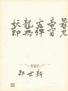 妖龙古帝最新章节无弹窗免费阅读