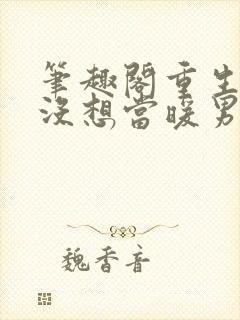 笔趣阁重生我真没想当暖男