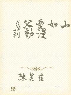 《父爱如山》艾莉动漫