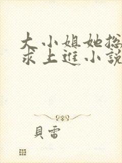 大小姐她总是不求上进小说免费全文阅读