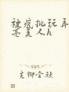 被疯批玩弄的漂亮美人h