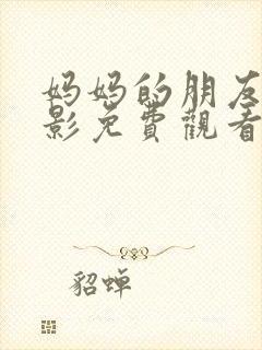 妈妈的朋友4电影免费观看