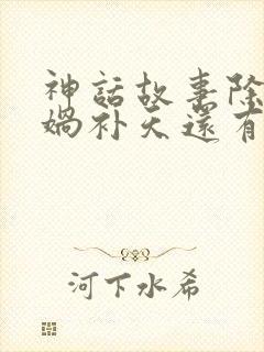 神话故事除了女娲补天还有什么